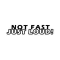 Not Fast Just Loud car sticker, vinyl decal